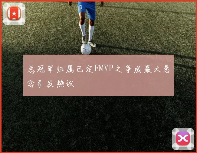 总冠军归属已定FMVP之争成最大悬念引发热议