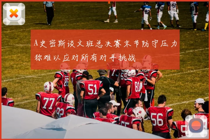 A史密斯谈文班总决赛末节防守压力称难以应对所有对手挑战